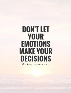 Don't let your emotions make your decisions Picture Quote #1