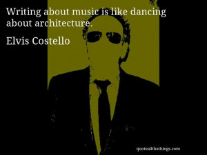 Elvis Costello - quote -- Writing about music is like dancing about ...