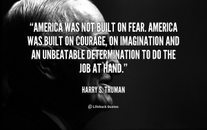 America was not built on fear. America was built on courage, on ...