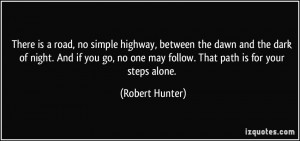 ... no one may follow. That path is for your steps alone. - Robert Hunter