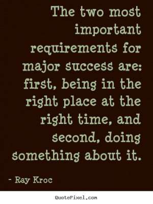 Ray Kroc picture quotes - The two most important requirements for ...