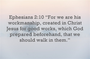 Ephesians 2:10 “For we are his workmanship, created in Christ Jesus ...
