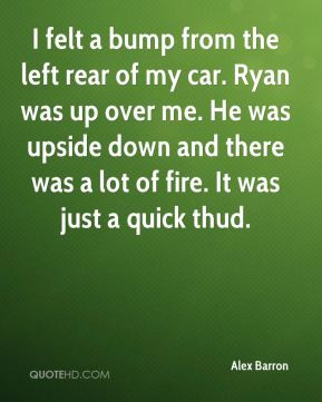 ... was upside down and there was a lot of fire. It was just a quick thud