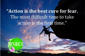 Action is the best cure for fear. The most difficult time to take ...