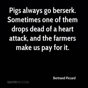 Bertrand Piccard - Pigs always go berserk. Sometimes one of them drops ...
