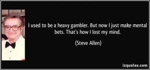 used to be a heavy gambler. But now I just make mental bets. That's ...