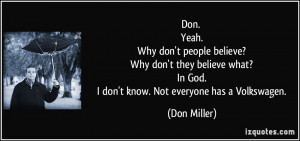 . Yeah. Why don't people believe? Why don't they believe what? In God ...