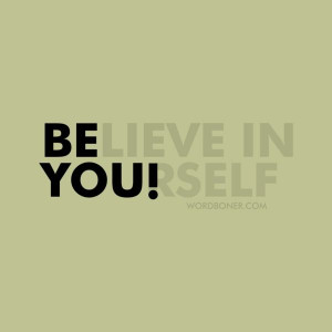 Be you! Believe in yourself!