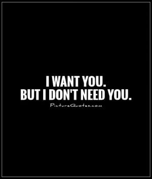 Want You Quotes I Dont Need You Quotes