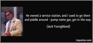 ... and piddle around - pump some gas, get in the way. - Jack Youngblood