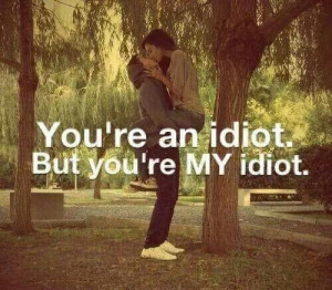 You're an idiot. But you're MY idiot.: Aww, Cutesy Stuff, Quotes, Mon ...