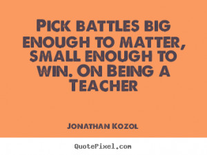 Jonathan Kozol photo quotes - Pick battles big enough to matter, small ...