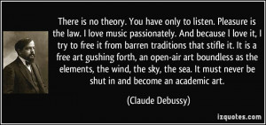 no theory. You have only to listen. Pleasure is the law. I love music ...