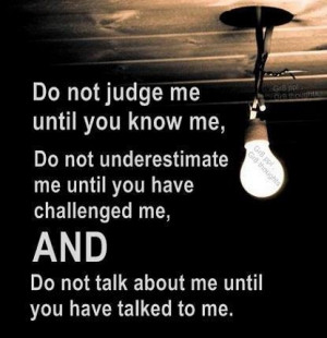 Do not judge me until you know me, Do not underestimate me until you ...