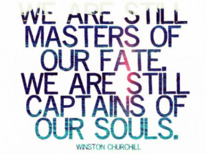We are still masters of our fate. We are still captains of our souls.
