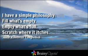 have a simple philosophy: Fill what's empty. Empty what's full ...