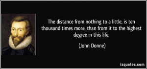 ... more, than from it to the highest degree in this life. - John Donne
