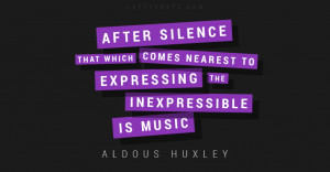 ... nearest to expressing the inexpressible is music – Aldous Huxley