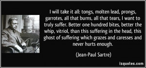 ... which grazes and caresses and never hurts enough. - Jean-Paul Sartre