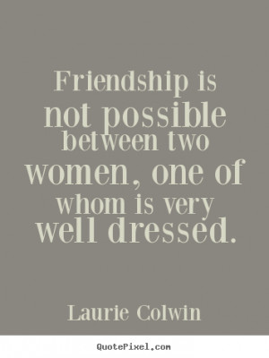 Laurie Colwin picture quotes - Friendship is not possible between two ...