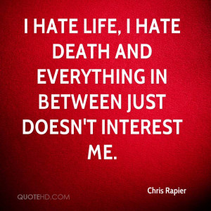 chris-rapier-quote-i-hate-life-i-hate-death-and-everything-in-between ...