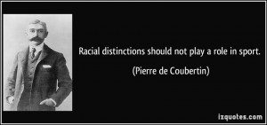 Racial distinctions should not play a role in sport. - Pierre de ...