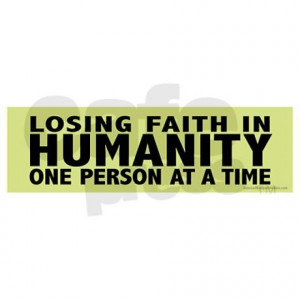 Losing faith in humanity - one person at a time - Bumper Sticker