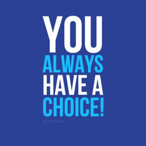 You always have a choice!