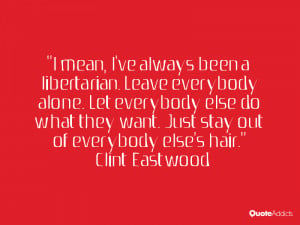 ... want. Just stay out of everybody else's hair.” — Clint Eastwood