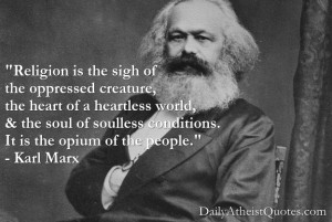 ... soulless conditions. It is the opium of the people.” – Karl Marx