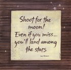 Shoot for the moon! Even if you miss...you'll land among the stars.