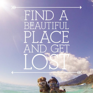 Find a beautiful place and get lost.
