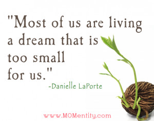 Most of us are living dreams that are too small for us.”