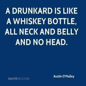 drunkard is like a whiskey bottle, all neck and belly and no head.