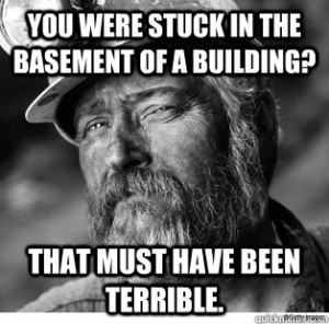 You were stuck in the basement of a building? That must have been ...
