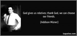 God gives us relatives; thank God, we can choose our friends ...