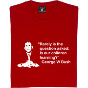 ... words of wisdom from Dubya: Rarely is the question asked: Is our