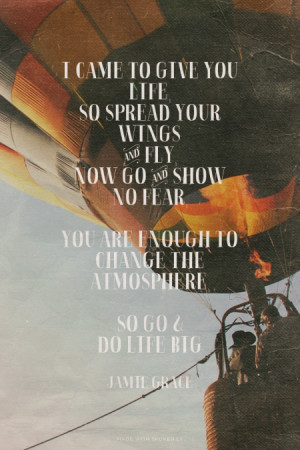 give you life, So spread your wings and fly, Now go and show no fear ...
