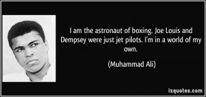 am the astronaut of boxing. Joe Louis and Dempsey were just jet ...