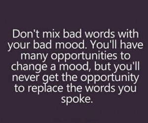 bad words with your bad mood. You'll have many opportunities to change ...