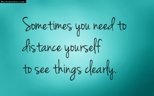 ... You Need To Distance Yourself To See Things Clearly - Thinking Quote