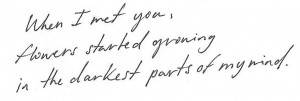 when I met you,flowers started growingin the darkest parts of my mind