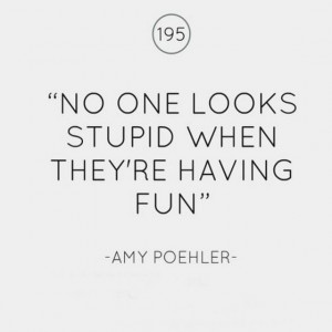 No one looks stupid when they are having fun