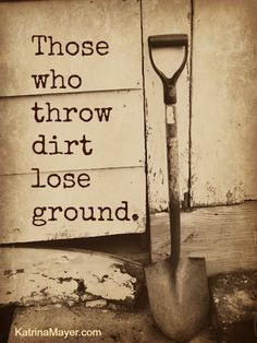 those who throw dirt lose ground more life quotes gardens quotes ...