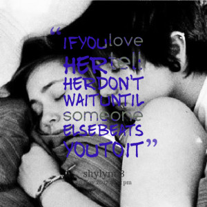 Quotes Picture: if you love her tell her don't wait until someone else ...