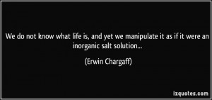 We do not know what life is, and yet we manipulate it as if it were an ...