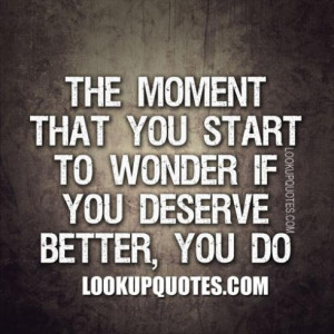 the moment that you start to wonder if you deserve