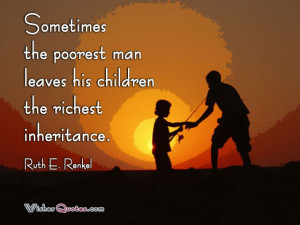 ... man leaves his children the richest inheritance.” - Ruth E. Renkel