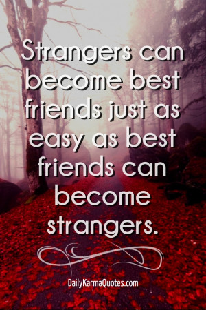become best friends just as easy as best friends can become strangers ...