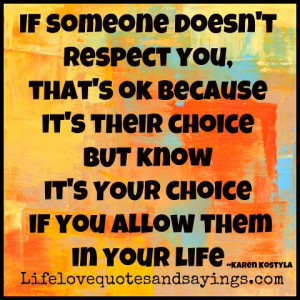 If someone doesn't respect you, that's ok because it is their choice ...